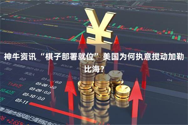 神牛资讯 “棋子部署就位” 美国为何执意搅动加勒比海?