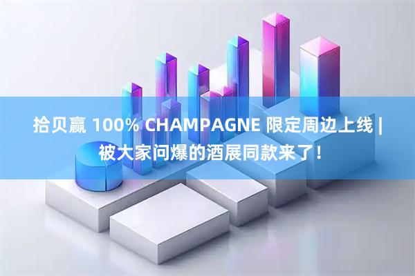 拾贝赢 100% CHAMPAGNE 限定周边上线 | 被大家问爆的酒展同款来了！