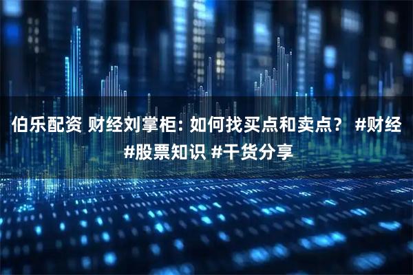 伯乐配资 财经刘掌柜: 如何找买点和卖点？ #财经 #股票知识 #干货分享