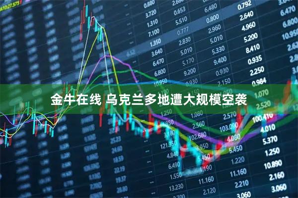 金牛在线 乌克兰多地遭大规模空袭